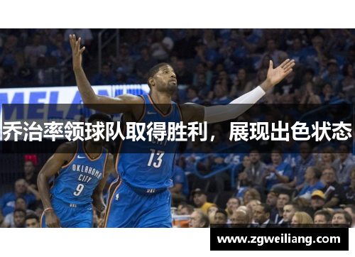 乔治率领球队取得胜利，展现出色状态